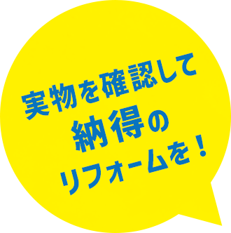 実物を確認して納得のリフォームを!
